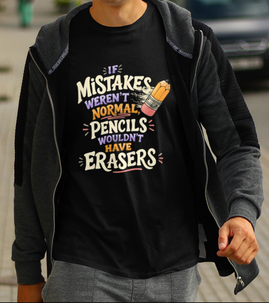 If Mistakes Weren't Normal Pencils Wouldn't Have Erasers T-Shirt