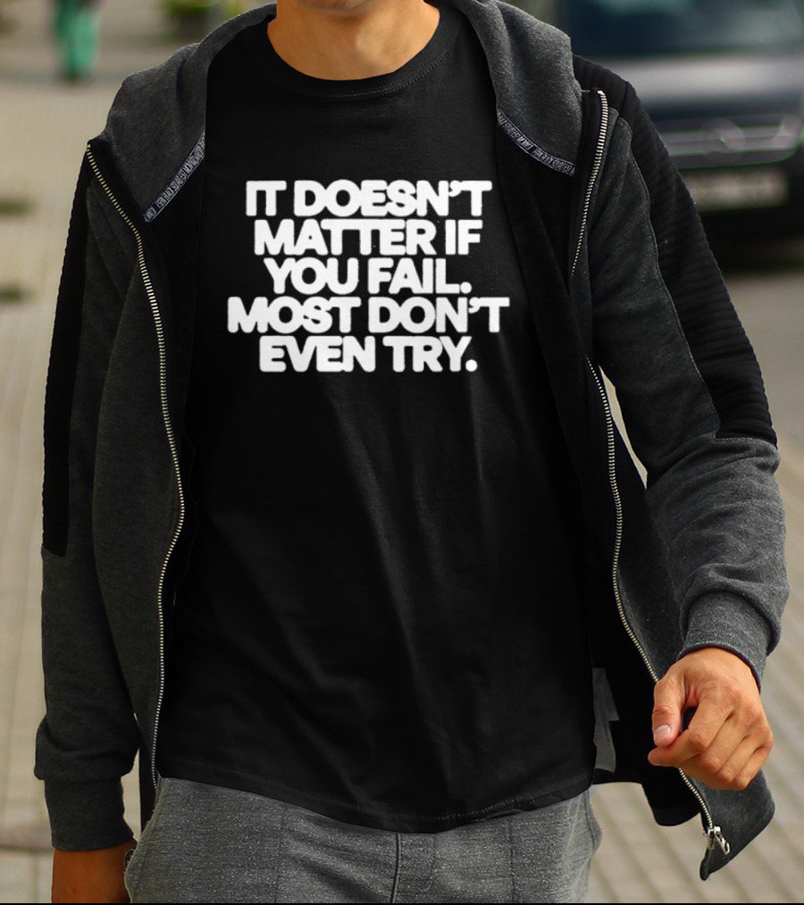 It Doesn't Matter If You Fail Most Don't Even Try Motivational Message T-Shirt