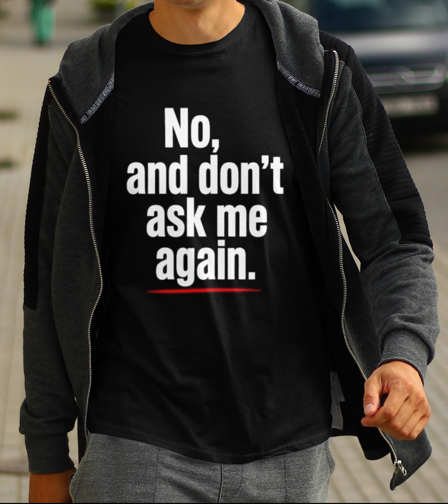 No And Don't Ask Me Again T-Shirt