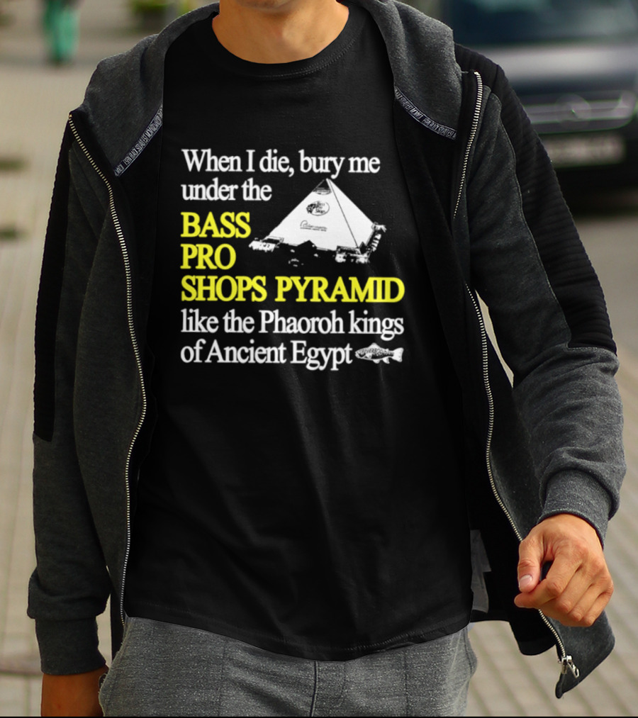 When I Die Bury Me Under The Bass Pro Shops Pyramid Like Pharaoh Kings Of Ancient Egypt T-Shirt