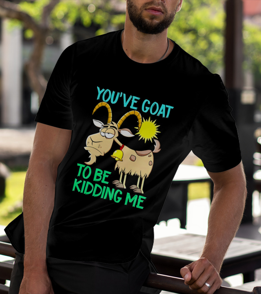 You've Goat To Be Kidding Me Cartoon Goat Sun Bell T-Shirt