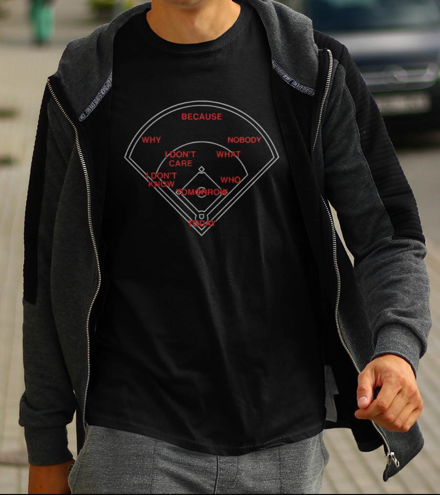 Because Why I Don't Care I Don't Know Tomorrow Today Nobody What Who Baseball Field T-Shirt