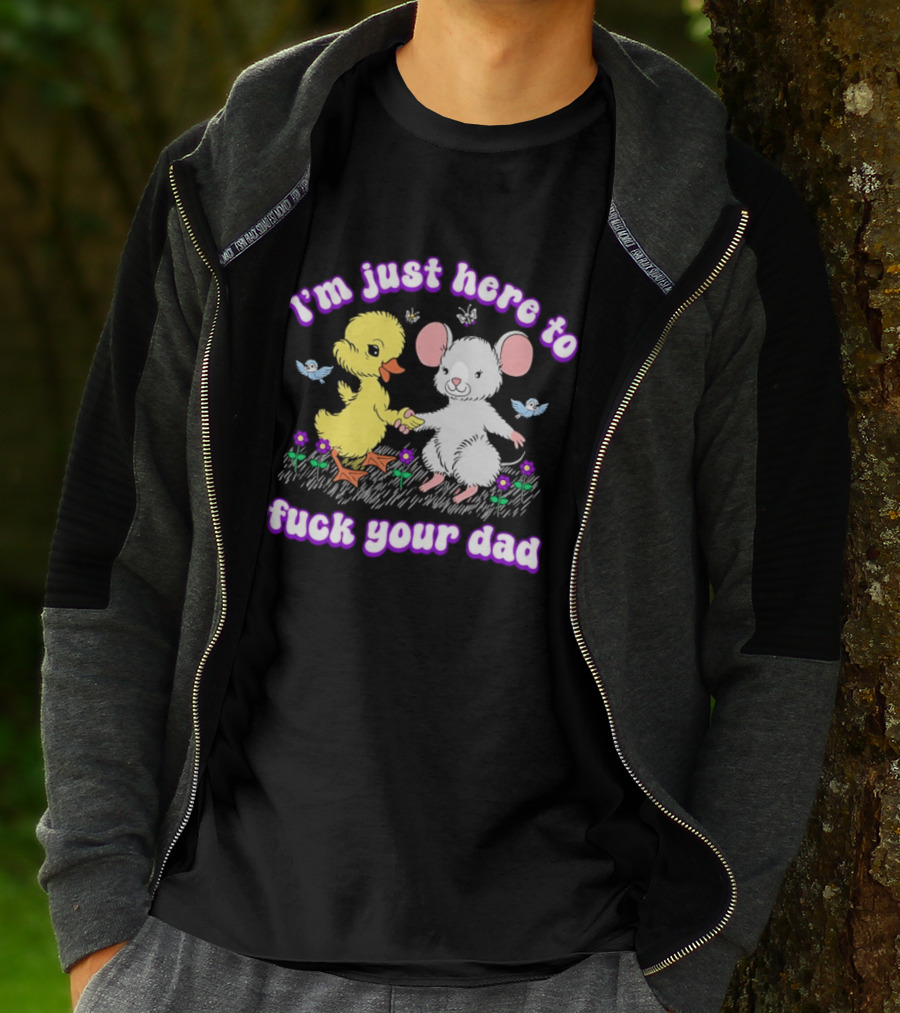 I'm Just Here To Duck Mouse Fuck Your Dad T-Shirt