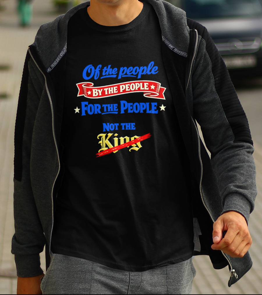 Of The People By The People For The People Not The King T-Shirt