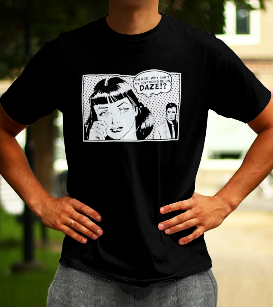 Oh God Why Can't My Boyfriend Be On Daze Comic Speech Bubble T-Shirt