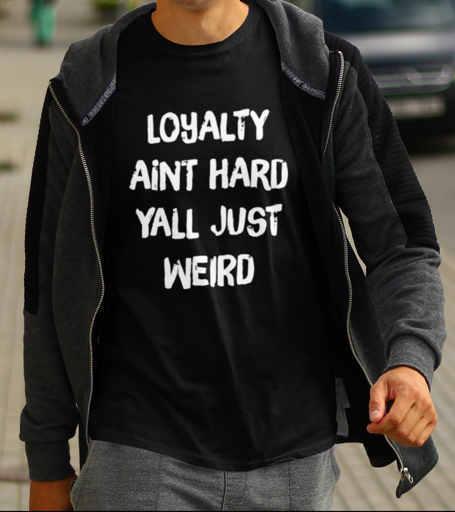 Loyalty Ain't Hard Y'all Just Weird T-Shirt