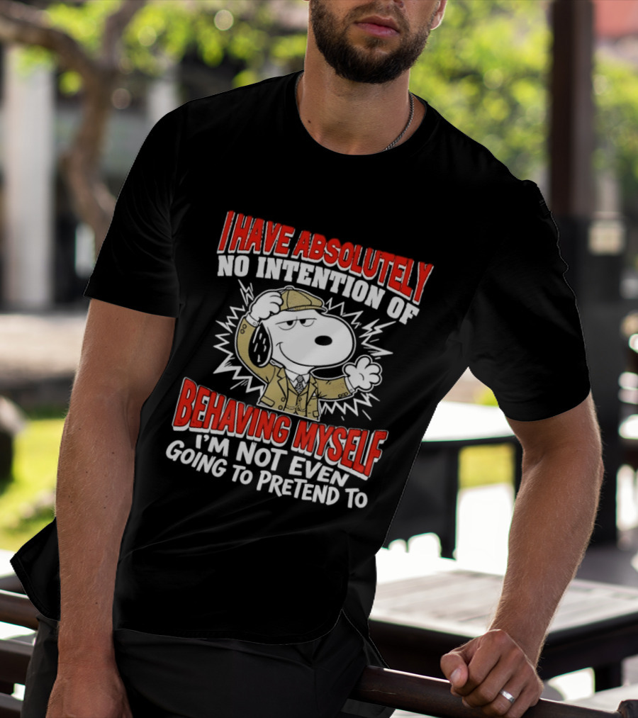 Snoopy Peanuts I Have Absolutely No Intention Of Behaving Myself I'm Not Even Going To Pretend T-Shirt