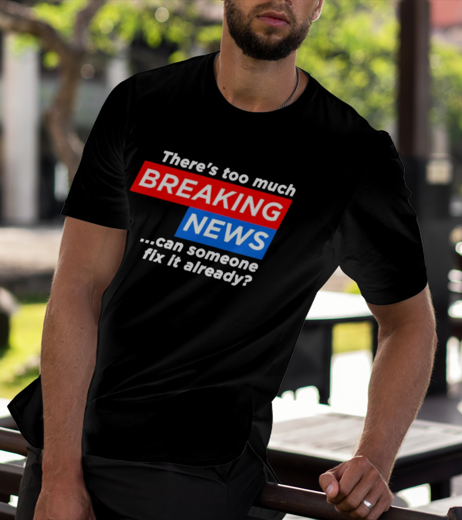 There's Too Much Breaking News Can Someone Fix It Already T-Shirt
