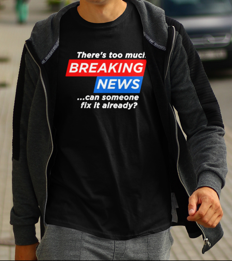 There's Too Much Breaking News Can Someone Fix It Already T-Shirt