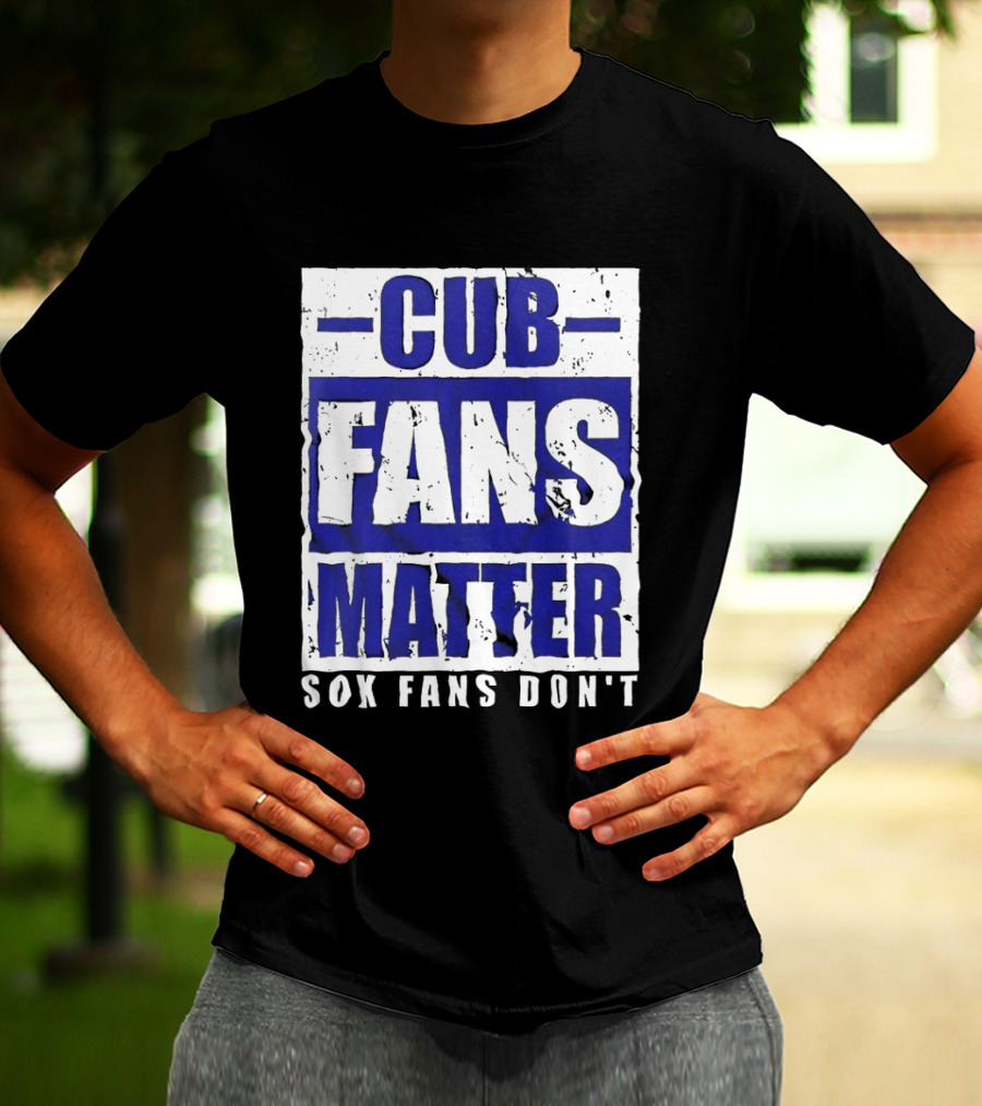 Cubs Fans Matter Sox Fans Don't MLB Baseball Rivalry T-Shirt