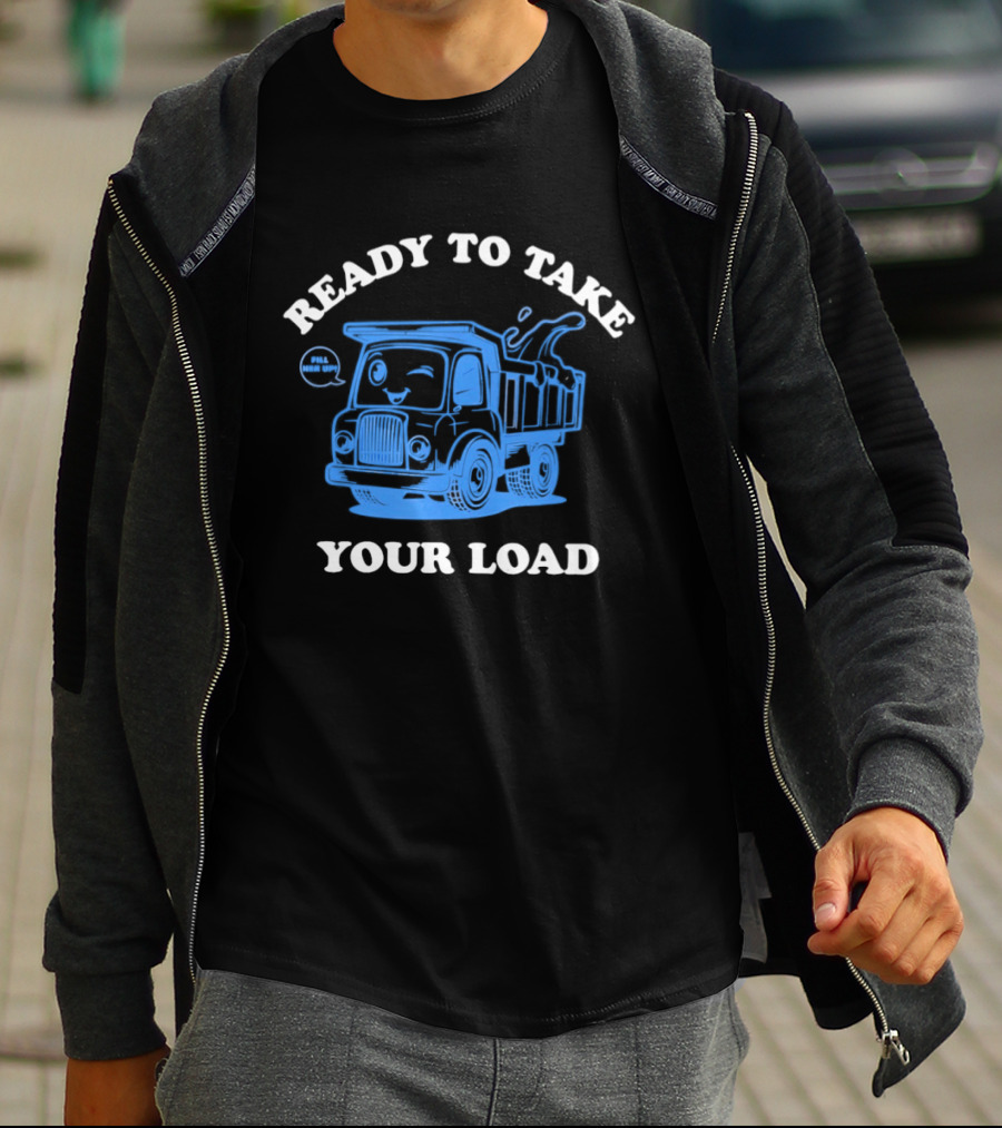 Ready To Take Your Load Dump Truck Fill Her Up T-Shirt