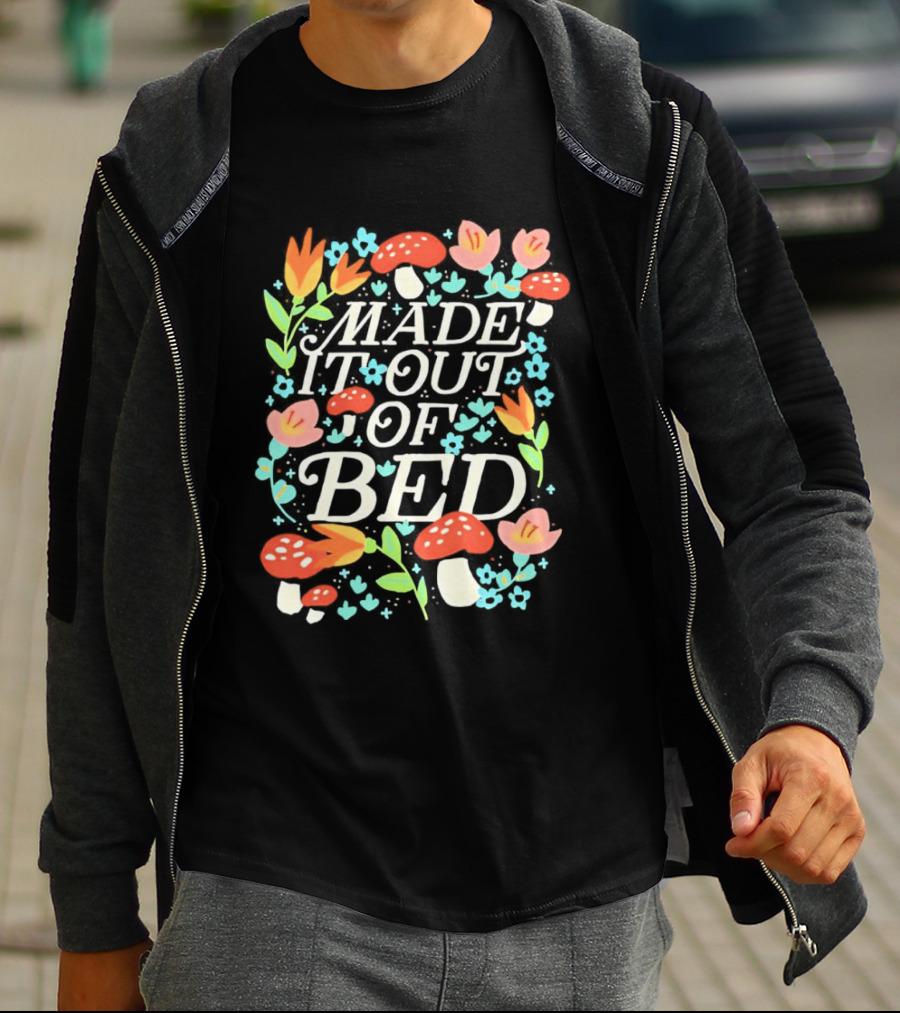 Made It Out Of Bed Mushroom Flower Humor Motivational Morning Struggle T-Shirt