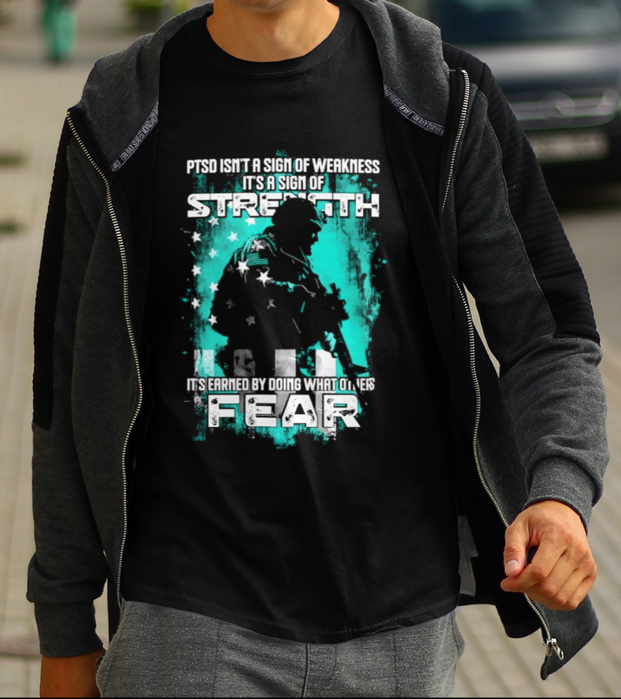PTSD Isn't A Sign Of Weakness It's A Sign Of Strength Earned By Doing What Others Fear T-Shirt