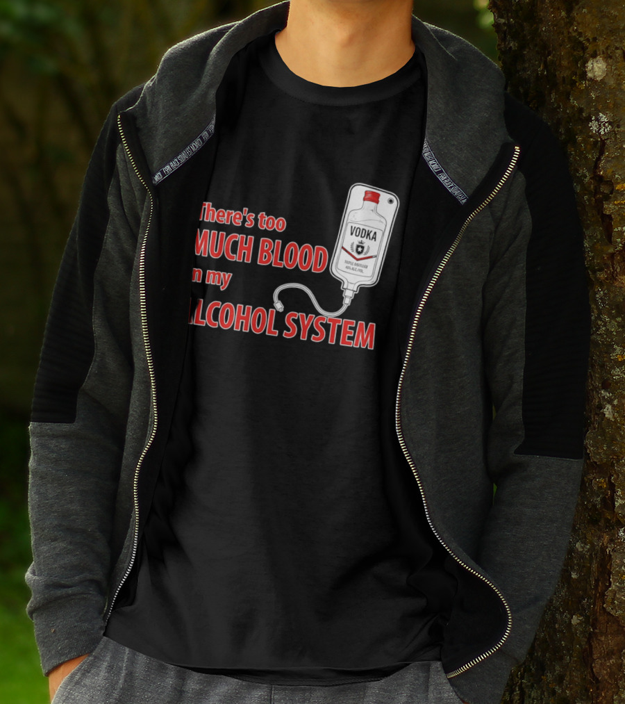 There's Too Much Blood In My Alcohol System Vodka T-Shirt