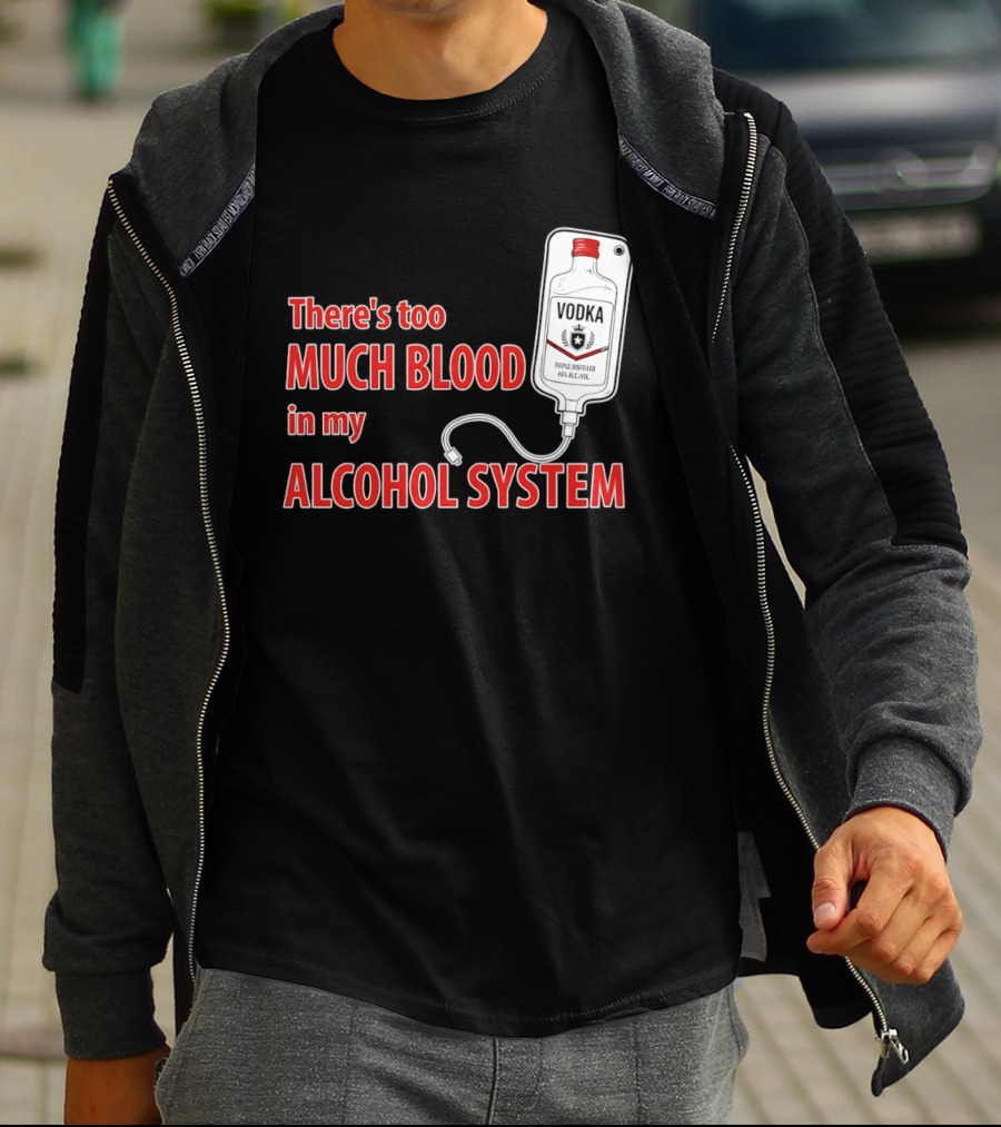 There's Too Much Blood In My Alcohol System Vodka T-Shirt