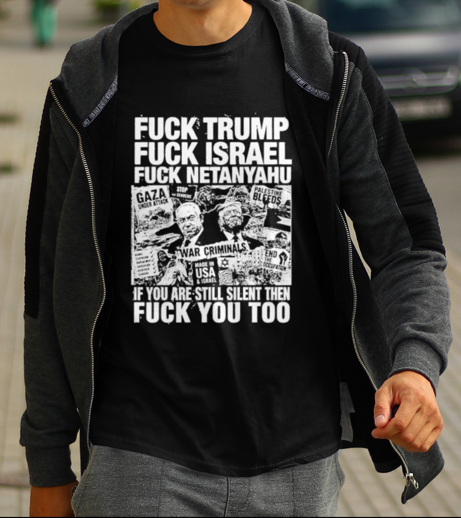 Fuck Trump Fuck Israel Fuck Netanyahu If You Are Still Silent T-Shirt