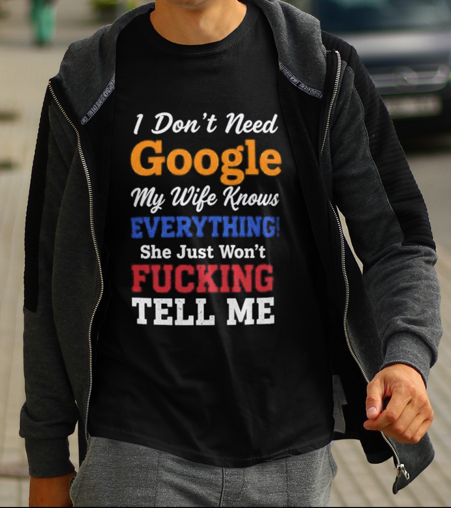 I Don't Need Google My Wife Knows Everything She Just Won't Tell Me T-Shirt