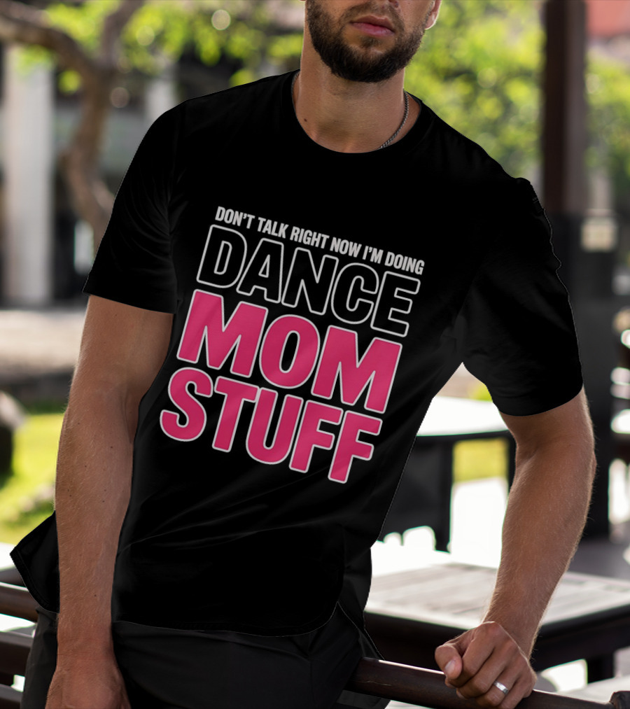 Don't Talk Right Now I'm Doing Dance Mom Stuff Proud Stage Parent T-Shirt