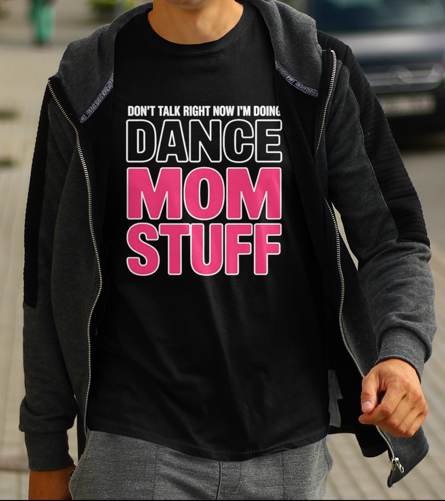 Don't Talk Right Now I'm Doing Dance Mom Stuff Proud Stage Parent T-Shirt