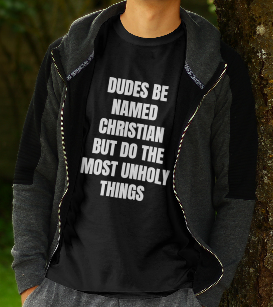 Dudes Be Named Christian But Do The Most Unholy Things T-Shirt