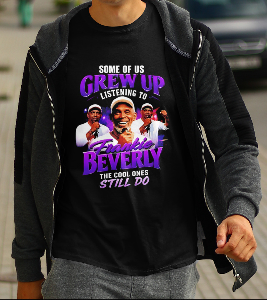Some Of Us Grew Up Listening To Frankie Beverly The Cool Ones Still Do T-Shirt