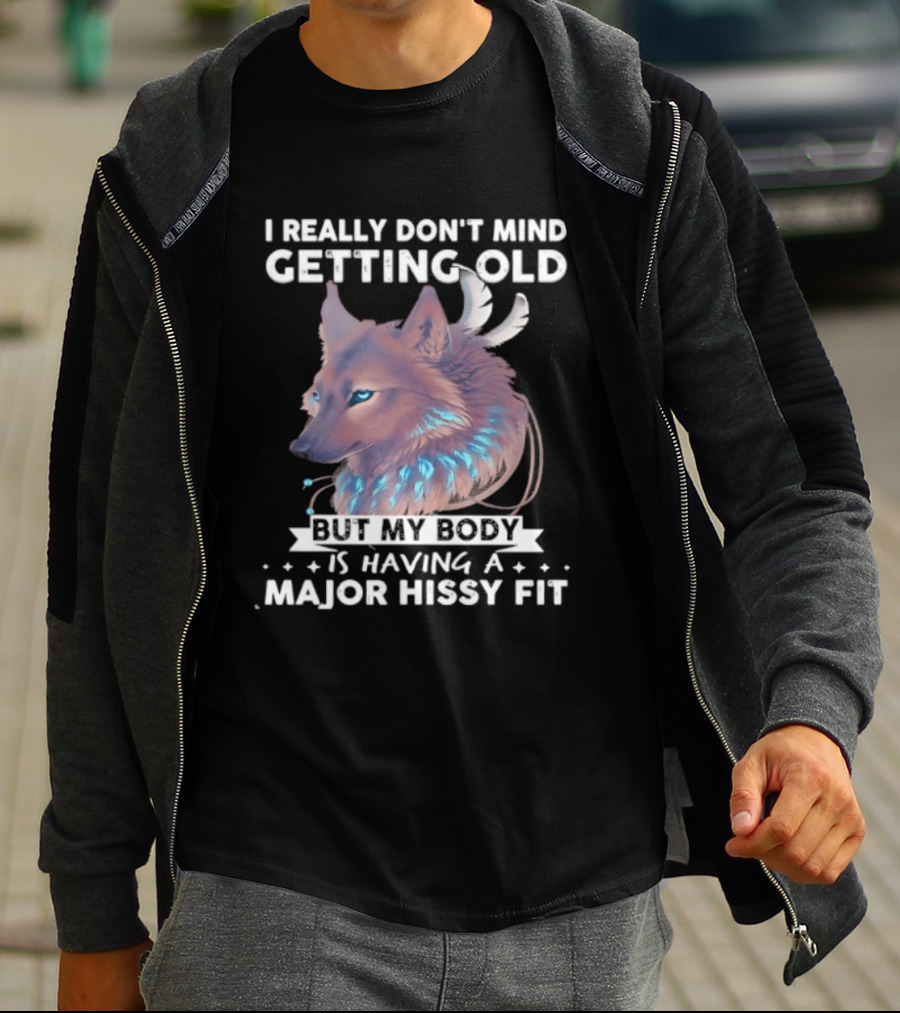 I Really Don't Mind Getting Old But My Body Is Having A Major Hissy Fit Wolf T-Shirt