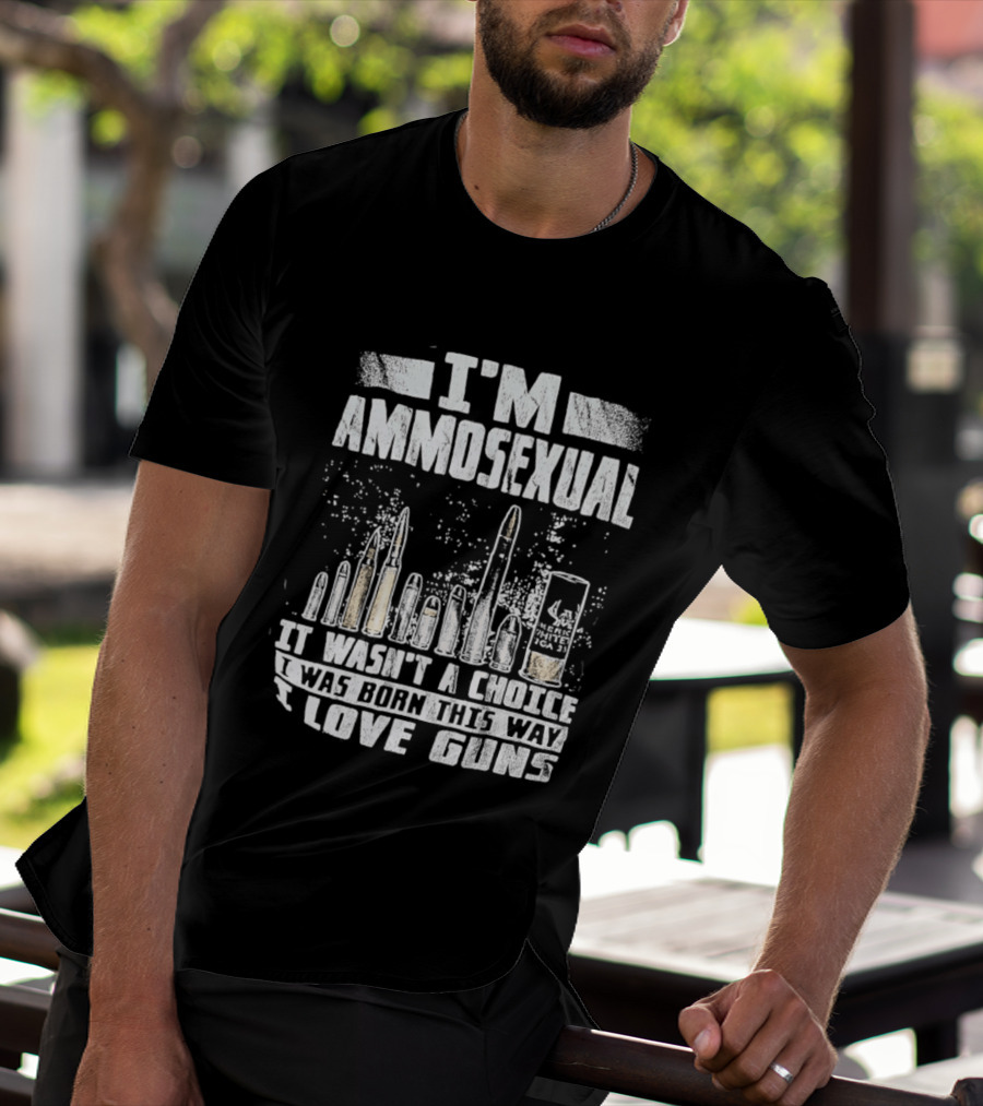 I'm Ammosexual It Wasn't A Choice I Was Born This Way I Love Guns T-Shirt