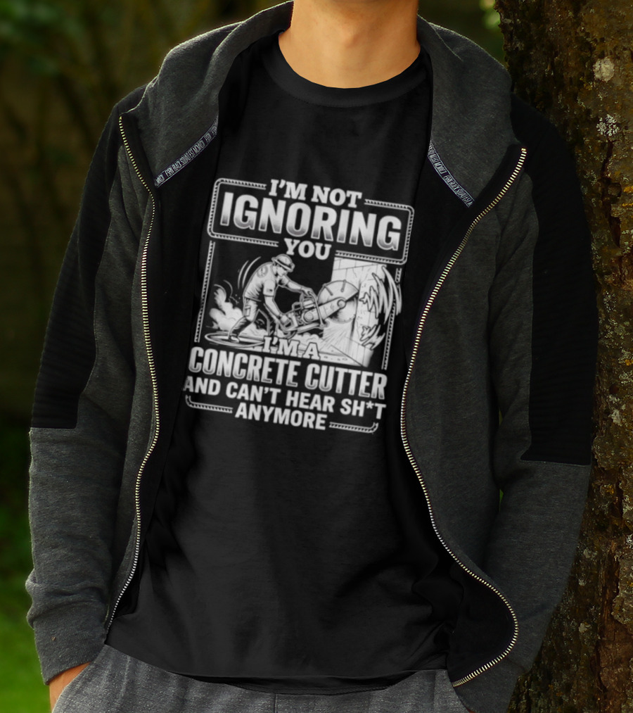 I'm Not Ignoring You Concrete Cutter Can't Hear Anymore T-Shirt