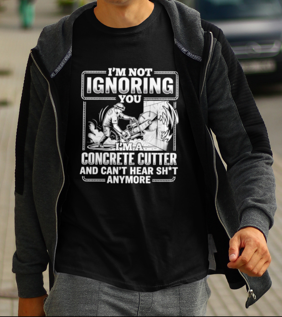 I'm Not Ignoring You Concrete Cutter Can't Hear Anymore T-Shirt