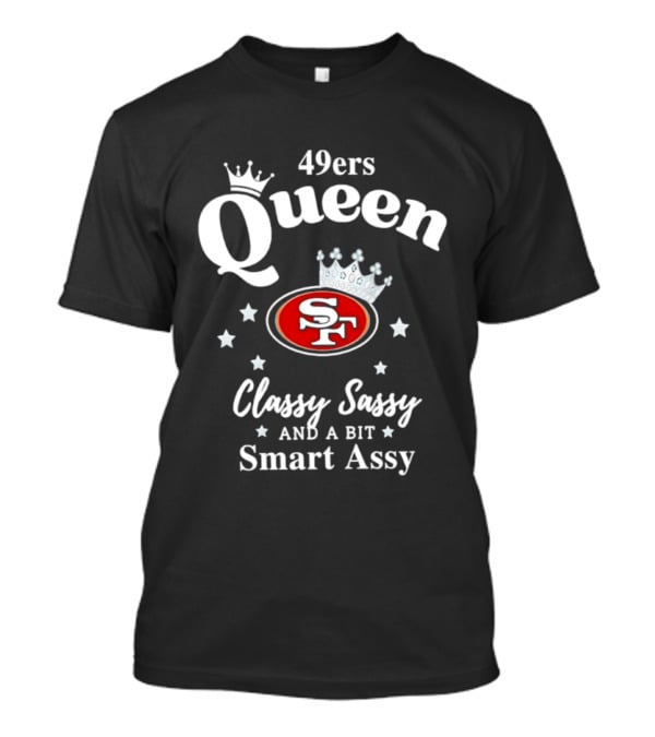 San Francisco 49ers Queen Classy Sassy Smart Assy T-Shirt