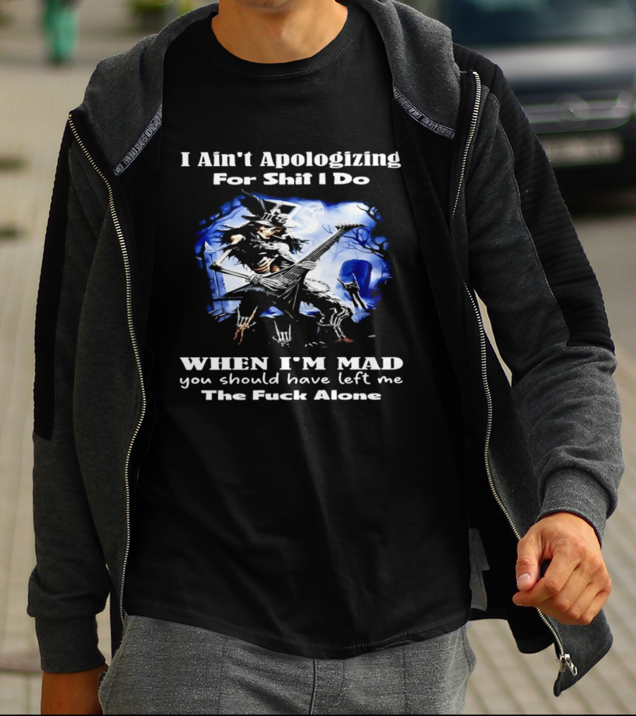 I Ain't Apologizing For Shit I Do When I'm Mad You Should Have Left Me The Fuck Alone Skull Playing Guitar T-Shirt