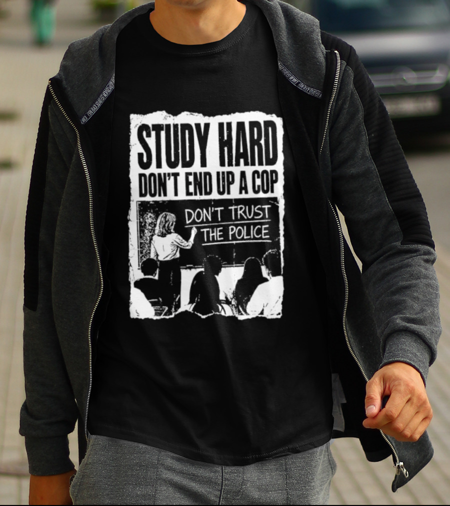 Study Hard Don't End Up A Cop Don't Trust The Police T-Shirt