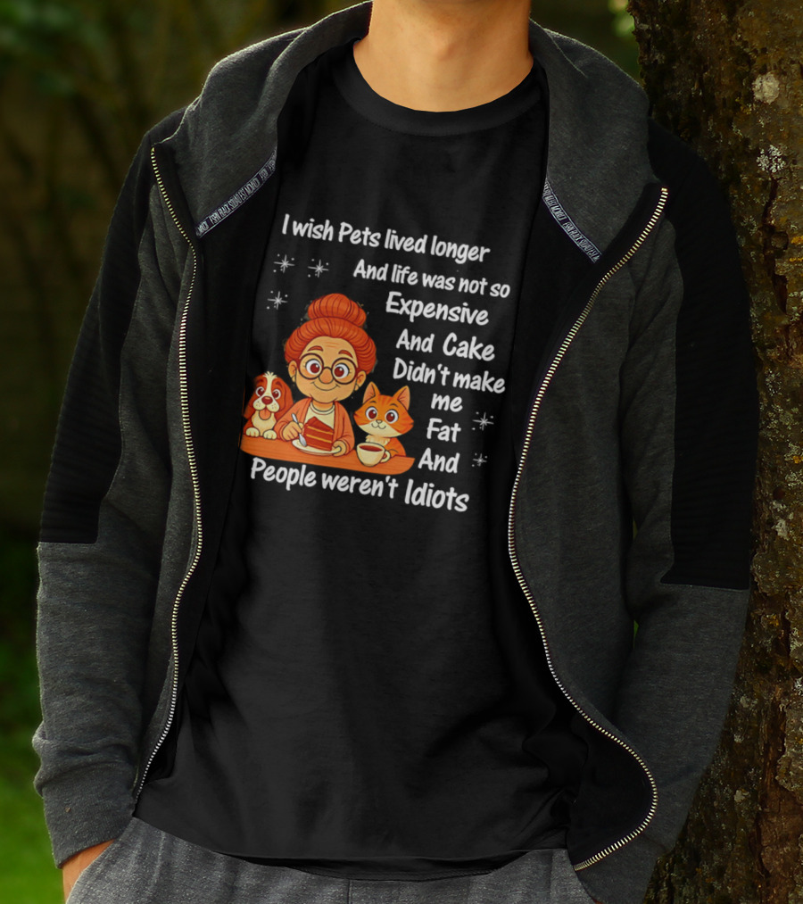 I Wish Pets Lived Longer Life Was Not So Expensive Cake Didn't Make Me Fat And People Weren't Idiots T-Shirt