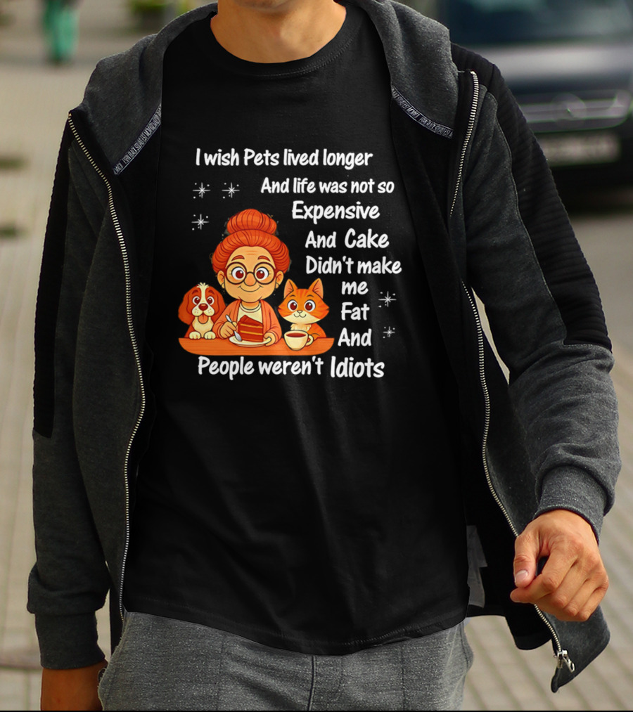 I Wish Pets Lived Longer Life Was Not So Expensive Cake Didn't Make Me Fat And People Weren't Idiots T-Shirt