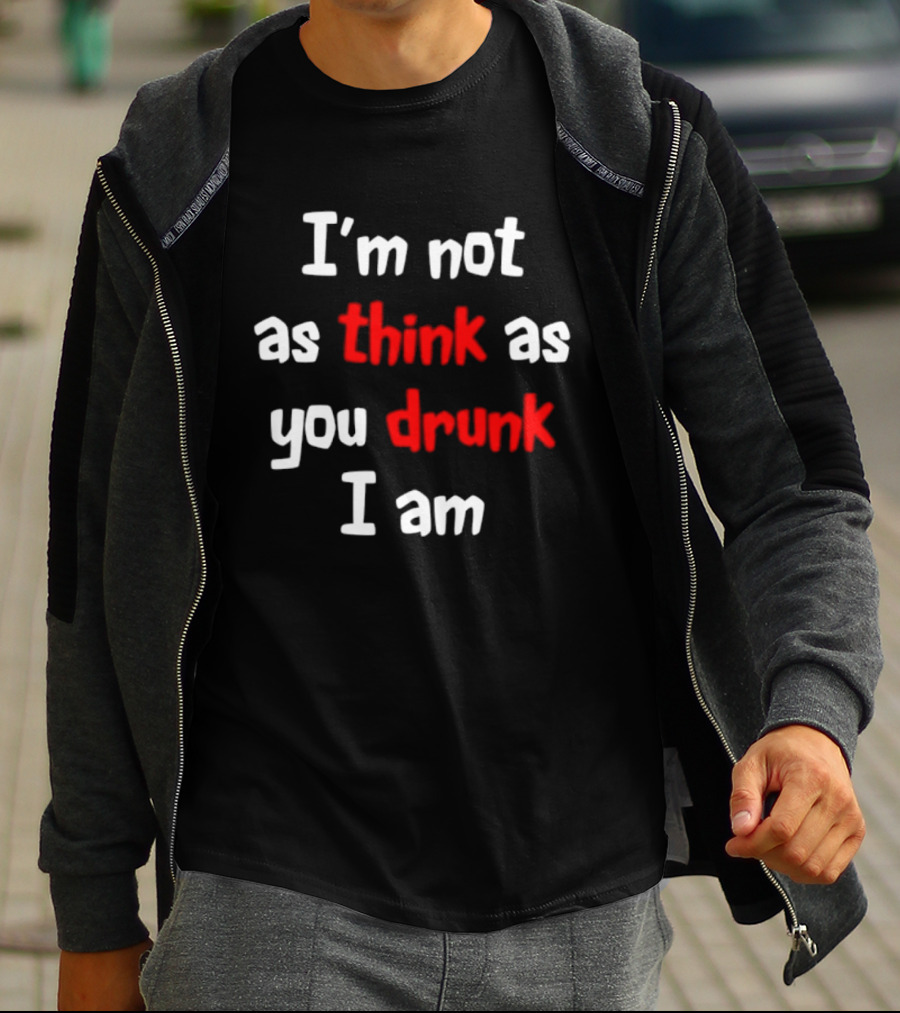 I'm Not As Think As You Drunk I Am Funny Drinking Humor T-Shirt