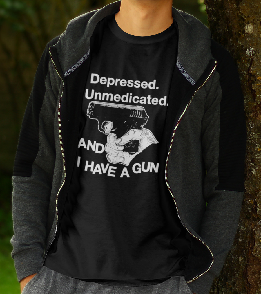 Depressed Unmedicated And I Have A Gun T-Shirt