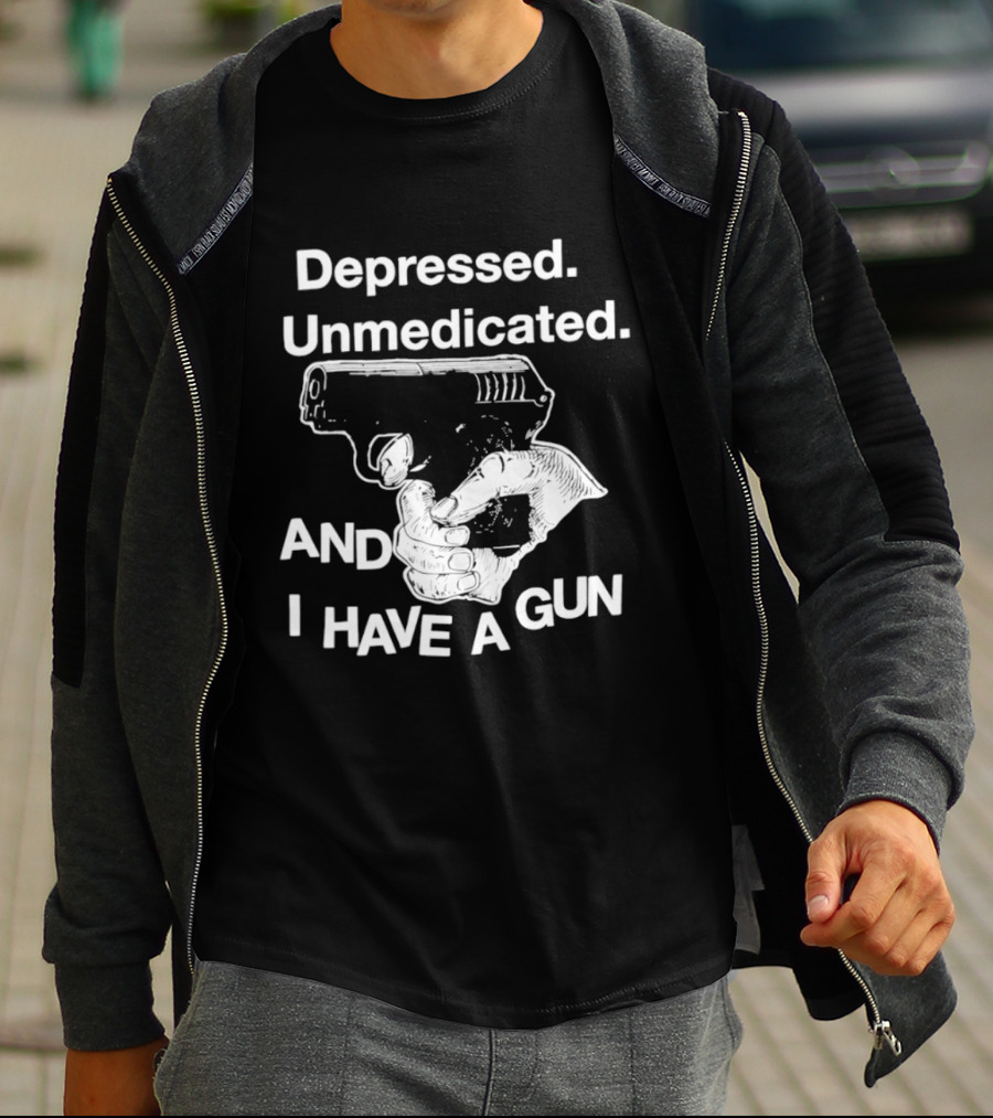 Depressed Unmedicated And I Have A Gun T-Shirt