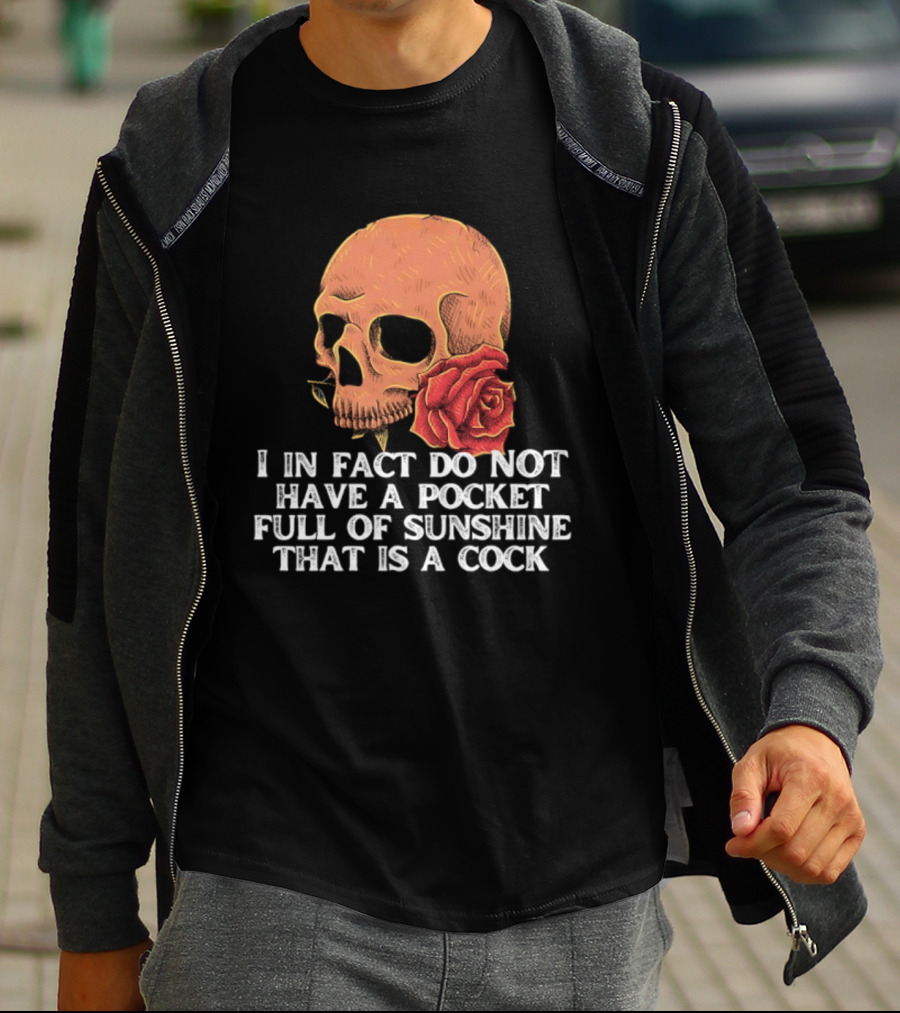 Skull Rose I In Fact Do Not Have A Pocket Full Of Sunshine That Is A Cock T-Shirt