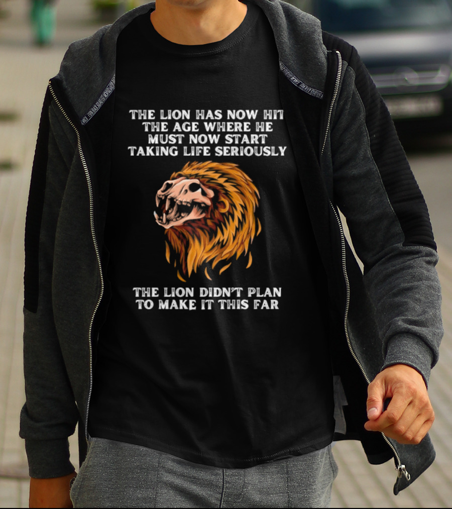 The Lion Has Now Hit The Age Where He Must Start Taking Life Seriously Didn't Plan To Make It This Far T-Shirt