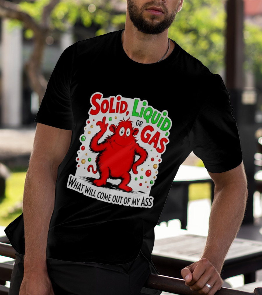 Solid Liquid Or Gas What Will Come Out Of My Ass Red Monster Humor T-Shirt