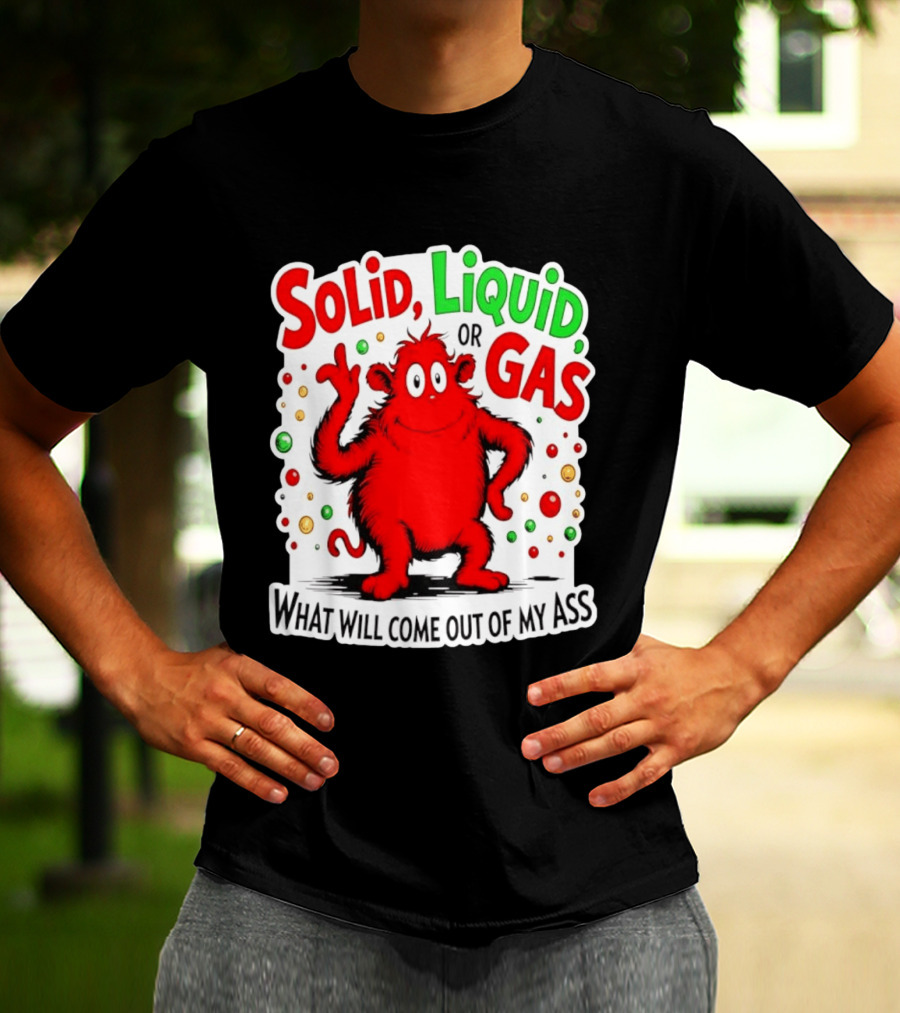 Solid Liquid Or Gas What Will Come Out Of My Ass Red Monster Humor T-Shirt