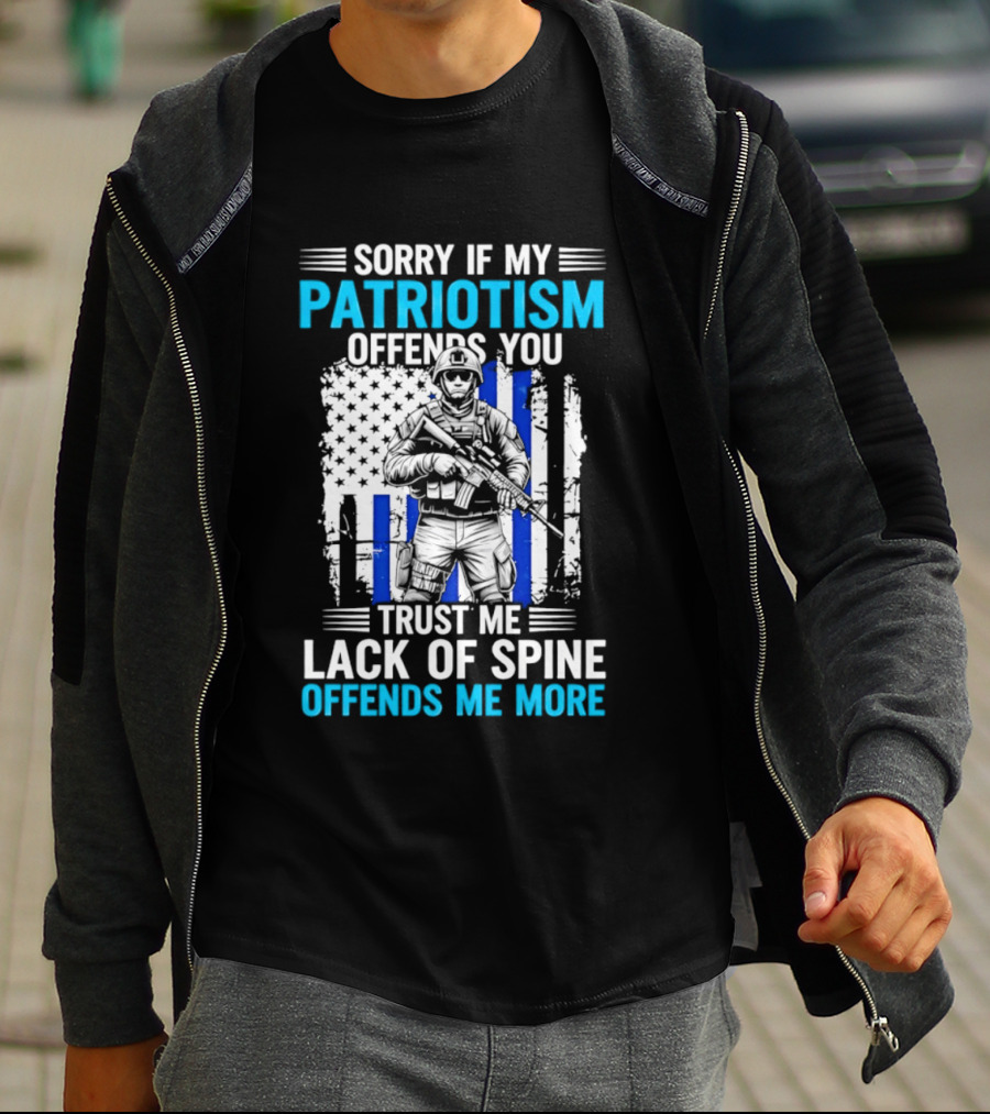 Sorry If My Patriotism Offends You Trust Me Lack Of Spine Offends Me More T-Shirt