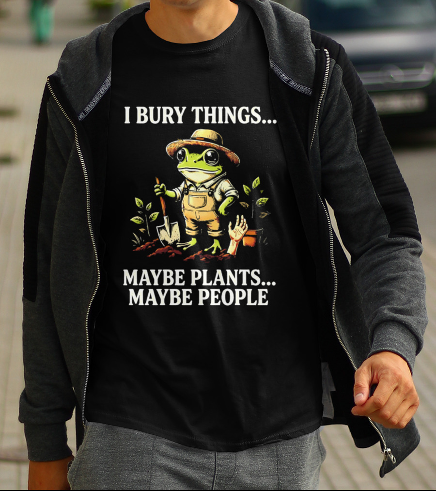 I Bury Things Maybe Plants Maybe People Frog Farmer Gardening Humor T-Shirt