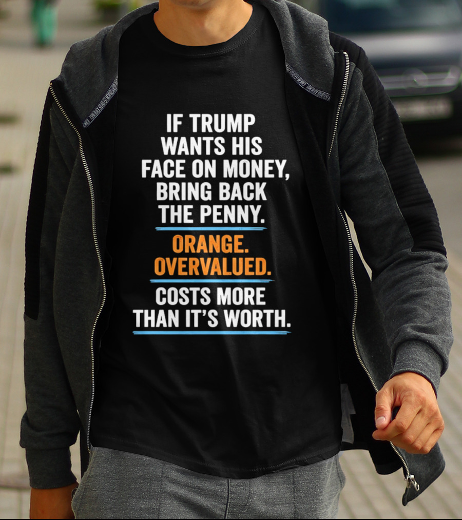 If Trump Wants His Face On Money Bring Back The Penny Orange Overvalued Costs More Than It's Worth T-Shirt
