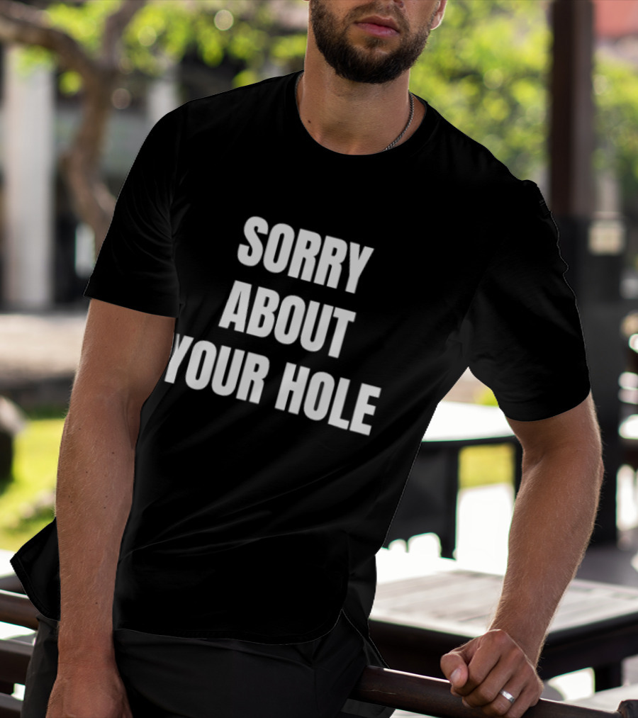 Sorry About Your Hole Funny Sarcastic T-Shirt