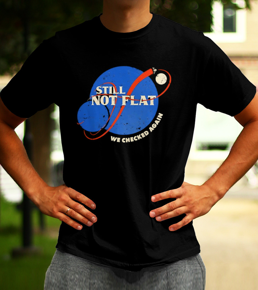 NASA Still Not Flat We Checked Again Science Astronomy Space T-Shirt