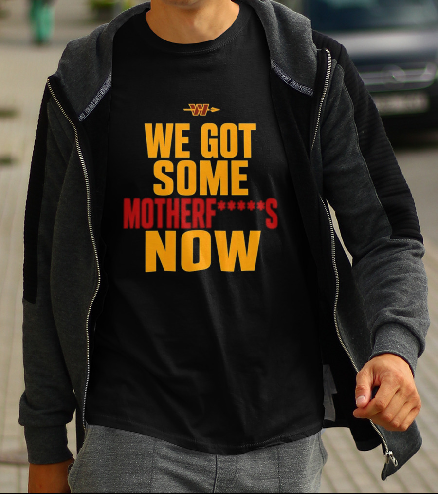 We Got Some Motherf Now Washington Commanders Team Spirit T-Shirt