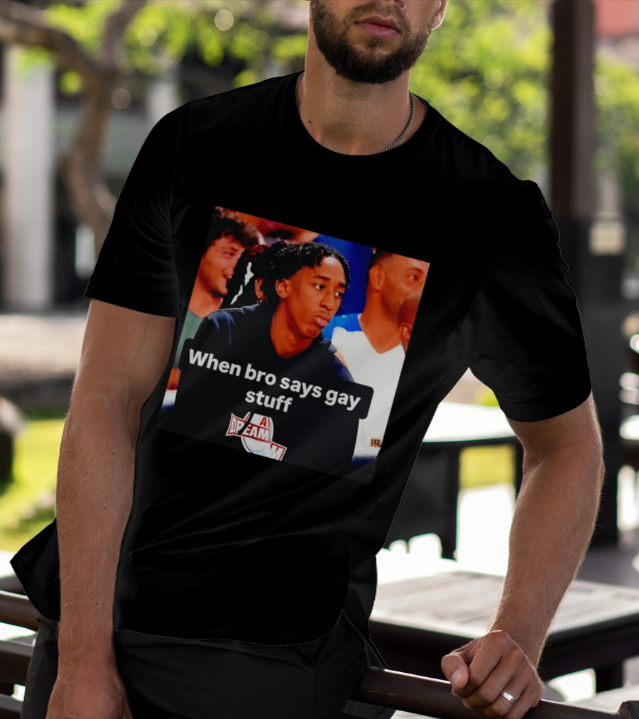 When Bro Says Gay Stuff A Dream T-Shirt