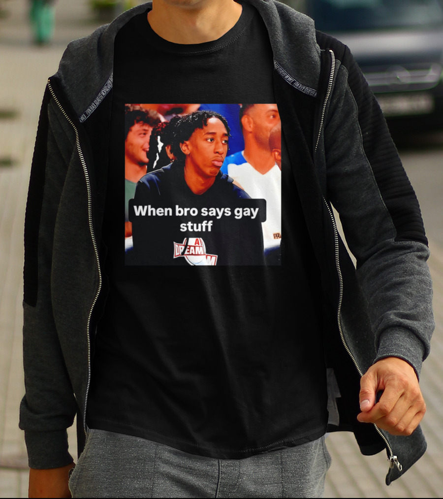 When Bro Says Gay Stuff A Dream T-Shirt