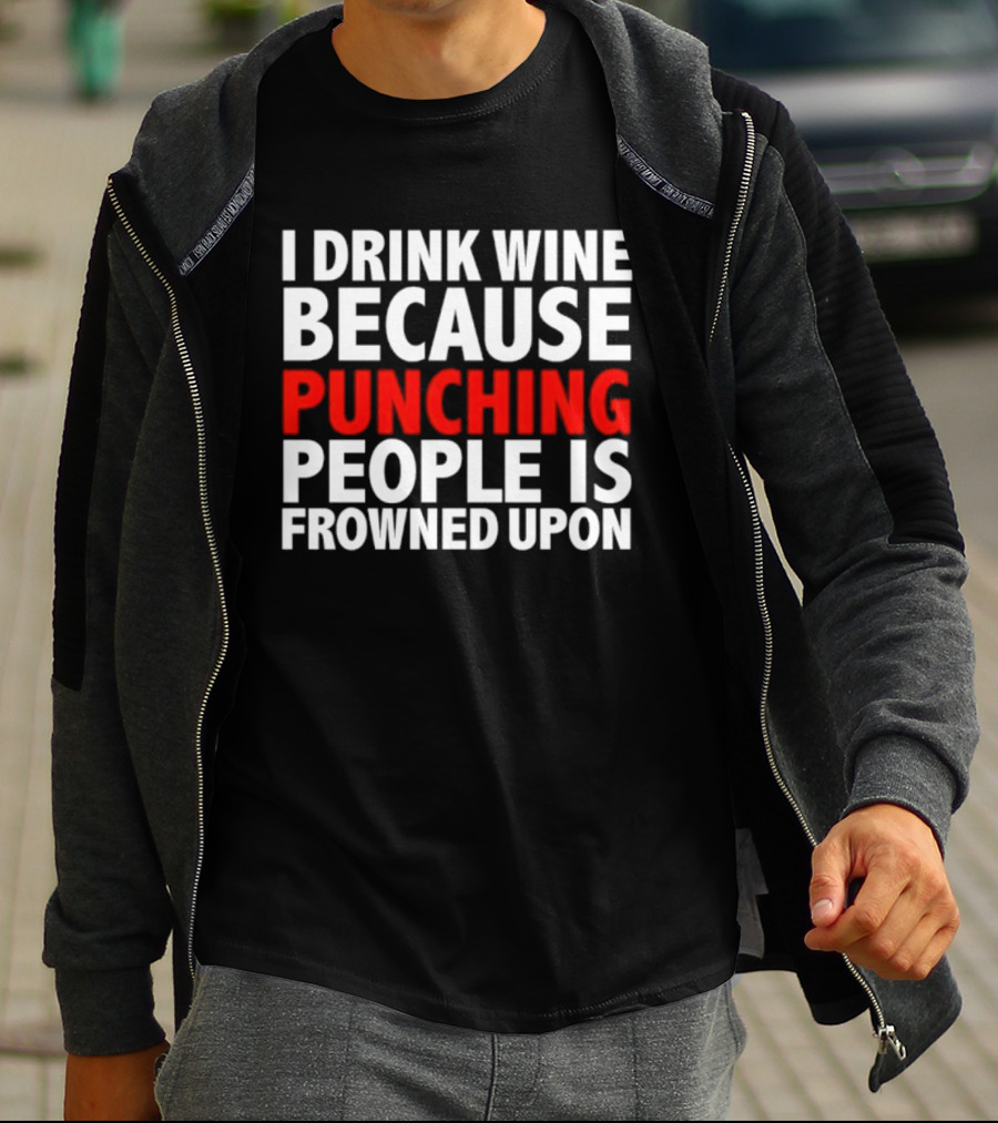 I Drink Wine Because Punching People Is Frowned Upon T-Shirt